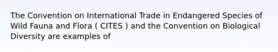 The Convention on International Trade in Endangered Species of Wild Fauna and Flora ( CITES ) and the Convention on Biological Diversity are examples of