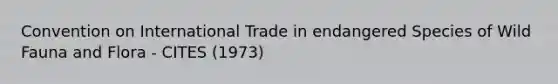 Convention on International Trade in endangered Species of Wild Fauna and Flora - CITES (1973)