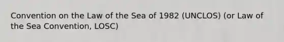 Convention on the Law of the Sea of 1982 (UNCLOS) (or Law of the Sea Convention, LOSC)