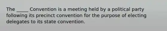 The _____ Convention is a meeting held by a political party following its precinct convention for the purpose of electing delegates to its state convention.