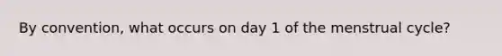 By convention, what occurs on day 1 of the menstrual cycle?