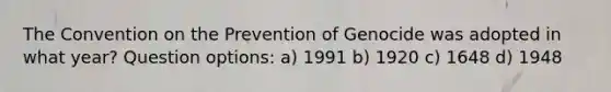 The Convention on the Prevention of Genocide was adopted in what year? Question options: a) 1991 b) 1920 c) 1648 d) 1948