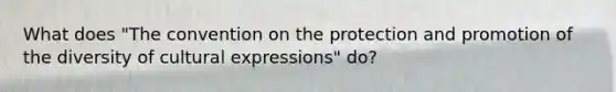 What does "The convention on the protection and promotion of the diversity of cultural expressions" do?