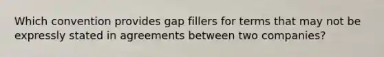 Which convention provides gap fillers for terms that may not be expressly stated in agreements between two companies?