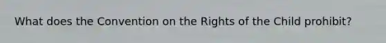 What does the Convention on the Rights of the Child prohibit?