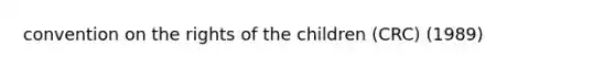 convention on the rights of the children (CRC) (1989)