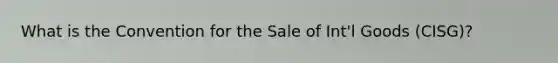 What is the Convention for the Sale of Int'l Goods (CISG)?