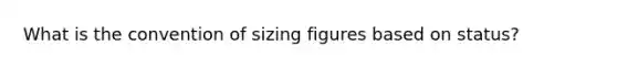 What is the convention of sizing figures based on status?