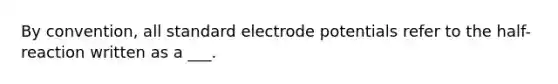 By convention, all standard <a href='https://www.questionai.com/knowledge/kGBiM9jhet-electrode-potential' class='anchor-knowledge'>electrode potential</a>s refer to the half-reaction written as a ___.