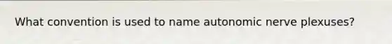 What convention is used to name autonomic nerve plexuses?