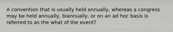 A convention that is usually held annually, whereas a congress may be held annually, biannually, or on an ad hoc basis is referred to as the what of the event?