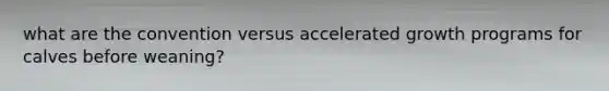 what are the convention versus accelerated growth programs for calves before weaning?