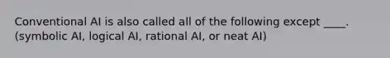 Conventional AI is also called all of the following except ____. (symbolic AI, logical AI, rational AI, or neat AI)