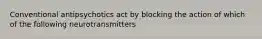 Conventional antipsychotics act by blocking the action of which of the following neurotransmitters