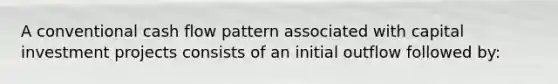 A conventional cash flow pattern associated with capital investment projects consists of an initial outflow followed by: