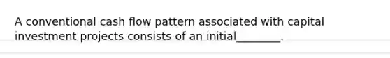 A conventional cash flow pattern associated with capital investment projects consists of an initial________.