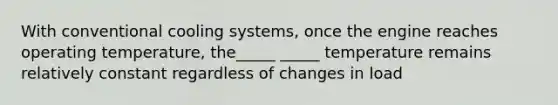 With conventional cooling systems, once the engine reaches operating temperature, the_____ _____ temperature remains relatively constant regardless of changes in load