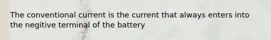 The conventional current is the current that always enters into the negitive terminal of the battery