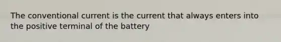 The conventional current is the current that always enters into the positive terminal of the battery