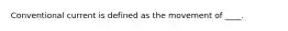 Conventional current is defined as the movement of ____.