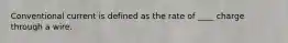 Conventional current is defined as the rate of ____ charge through a wire.