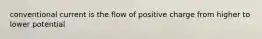 conventional current is the flow of positive charge from higher to lower potential