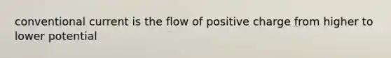 conventional current is the flow of positive charge from higher to lower potential