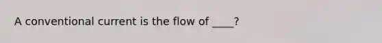 A conventional current is the flow of ____?