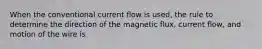 When the conventional current flow is used, the rule to determine the direction of the magnetic flux, current flow, and motion of the wire is