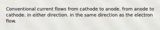 Conventional current flows from cathode to anode. from anode to cathode. in either direction. in the same direction as the electron flow.