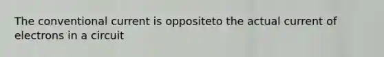 The conventional current is oppositeto the actual current of electrons in a circuit