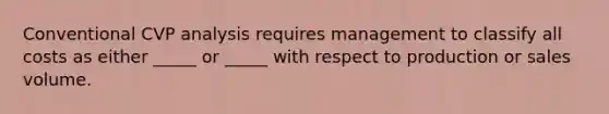 Conventional CVP analysis requires management to classify all costs as either _____ or _____ with respect to production or sales volume.