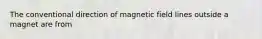 The conventional direction of magnetic field lines outside a magnet are from