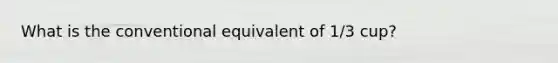 What is the conventional equivalent of 1/3 cup?