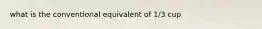 what is the conventional equivalent of 1/3 cup
