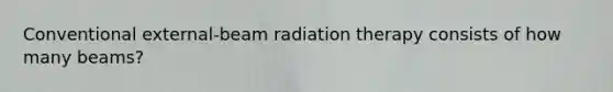 Conventional external-beam radiation therapy consists of how many beams?