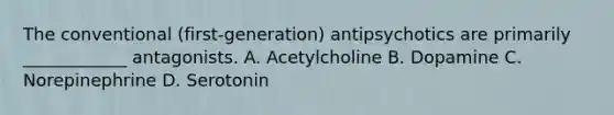 The conventional (first-generation) antipsychotics are primarily ____________ antagonists. A. Acetylcholine B. Dopamine C. Norepinephrine D. Serotonin