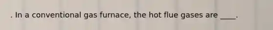 . In a conventional gas furnace, the hot flue gases are ____.