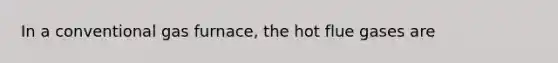 In a conventional gas furnace, the hot flue gases are