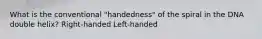 What is the conventional "handedness" of the spiral in the DNA double helix? Right-handed Left-handed