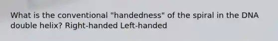 What is the conventional "handedness" of the spiral in the DNA double helix? Right-handed Left-handed