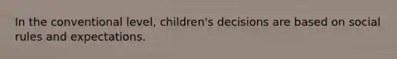 In the conventional level, children's decisions are based on social rules and expectations.