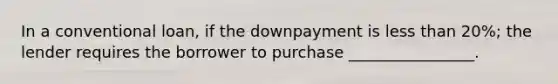 In a conventional loan, if the downpayment is less than 20%; the lender requires the borrower to purchase ________________.