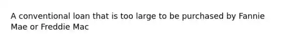 A conventional loan that is too large to be purchased by Fannie Mae or Freddie Mac