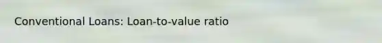 Conventional Loans: Loan-to-value ratio