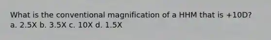 What is the conventional magnification of a HHM that is +10D? a. 2.5X b. 3.5X c. 10X d. 1.5X