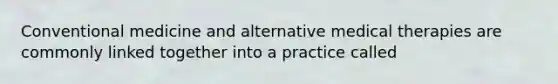 Conventional medicine and alternative medical therapies are commonly linked together into a practice called