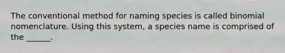 The conventional method for naming species is called binomial nomenclature. Using this system, a species name is comprised of the ______.