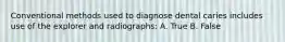 Conventional methods used to diagnose dental caries includes use of the explorer and radiographs: A. True B. False