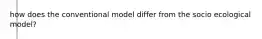 how does the conventional model differ from the socio ecological model?